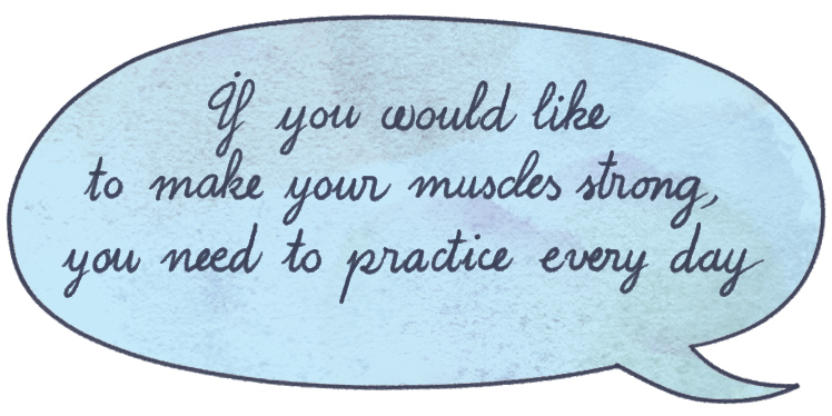 "If you would like to make your muscles strong, you need to practice every day."